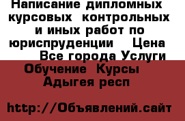 Написание дипломных, курсовых, контрольных и иных работ по юриспруденции  › Цена ­ 500 - Все города Услуги » Обучение. Курсы   . Адыгея респ.